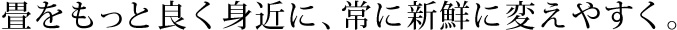 畳をもっと良く身近に、常に新鮮に変えやすく