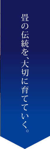 畳の伝統を、大切に育てていく。