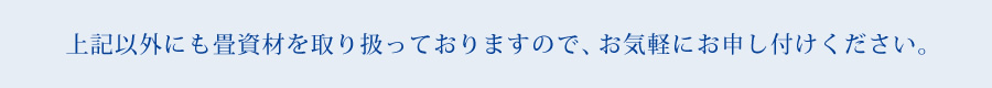 上記以外にも畳資材を取り扱っておりますので、お気軽にお申し付けください。